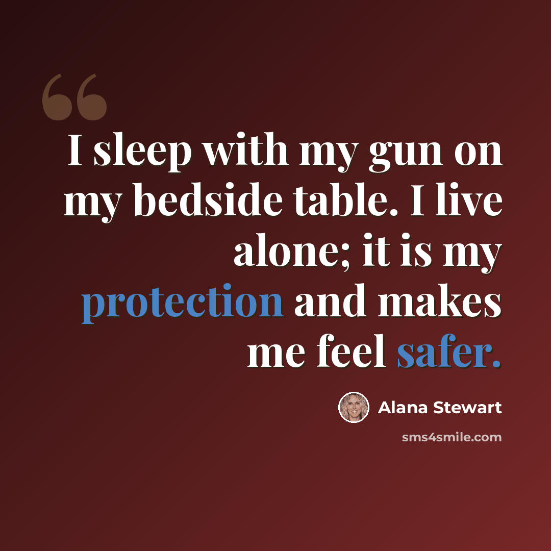 “I sleep with my gun on my bedside table. I live alone; it is my protection and makes me feel safer.” quote by Alana Stewart
