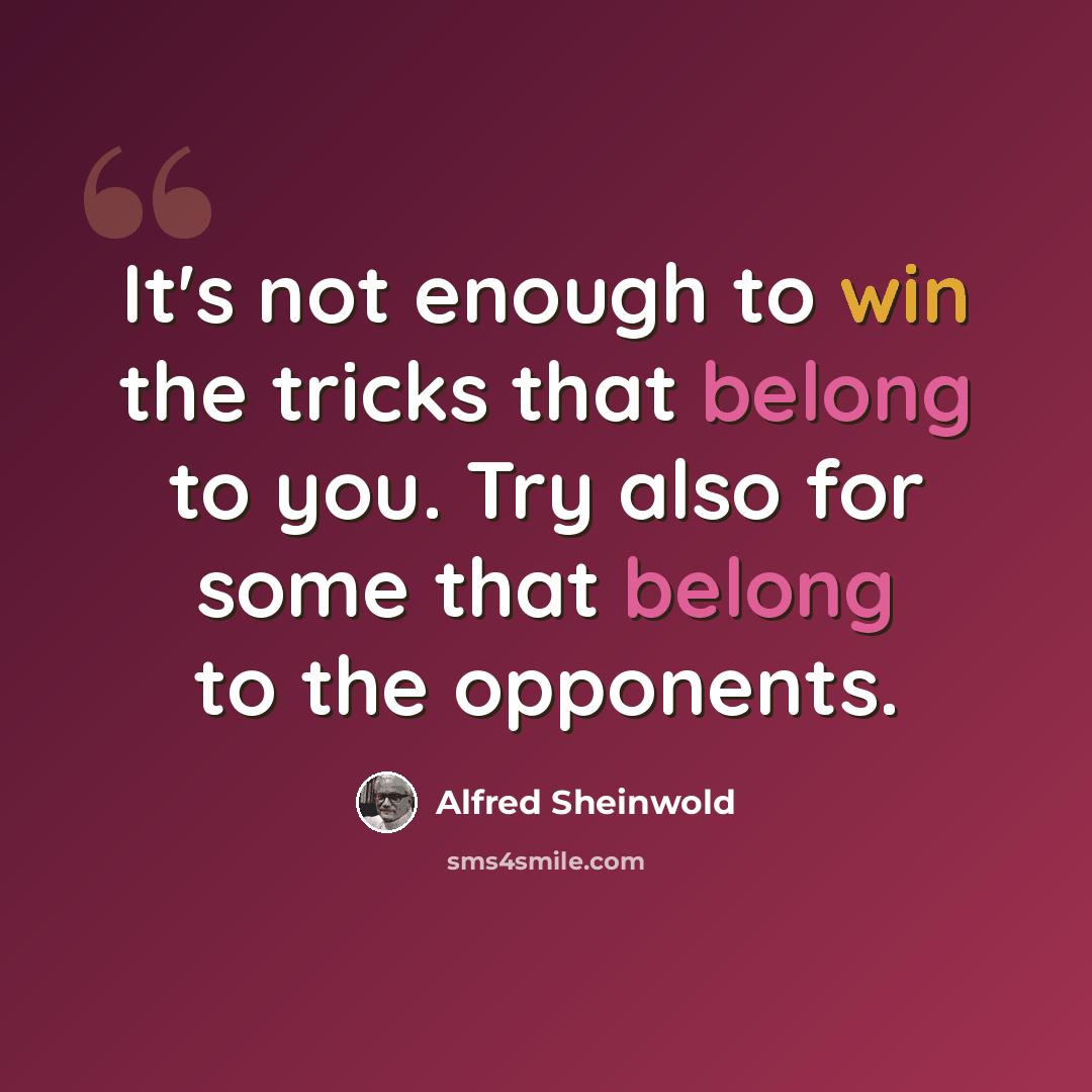 “It's not enough to win the tricks that belong to you. Try also for some that belong to the opponents.” quote by Alfred Sheinwold