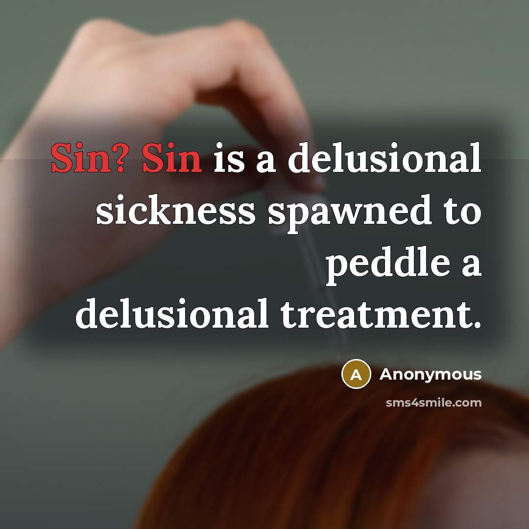 “Sin? Sin is a delusional sickness spawned to peddle a delusional treatment.” quote by Anonymous