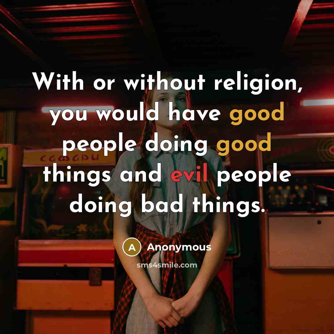 “With or without religion, you would have good people doing good things and evil people doing bad things.” quote by Anonymous