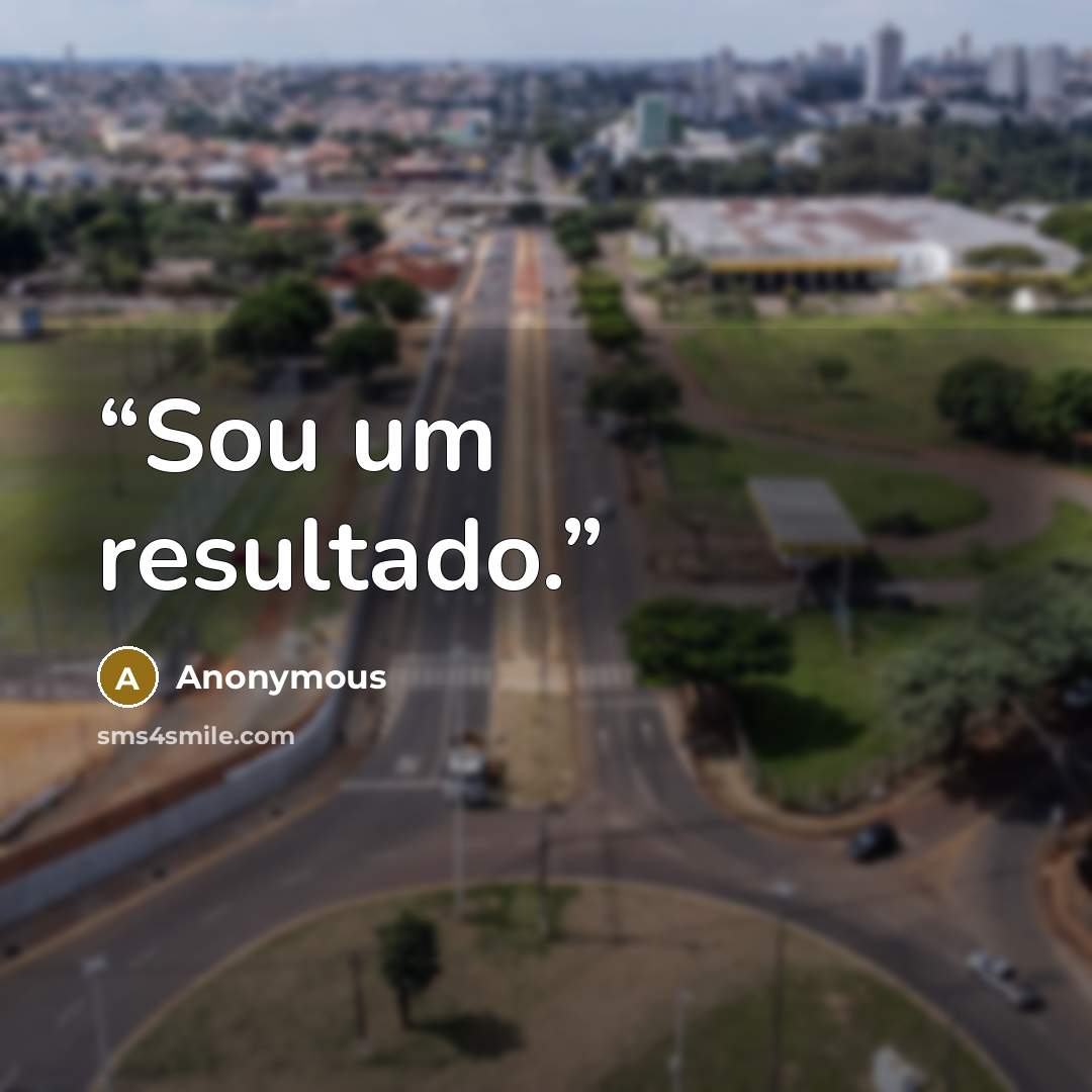 “Sou um resultado.” quote by Anonymous