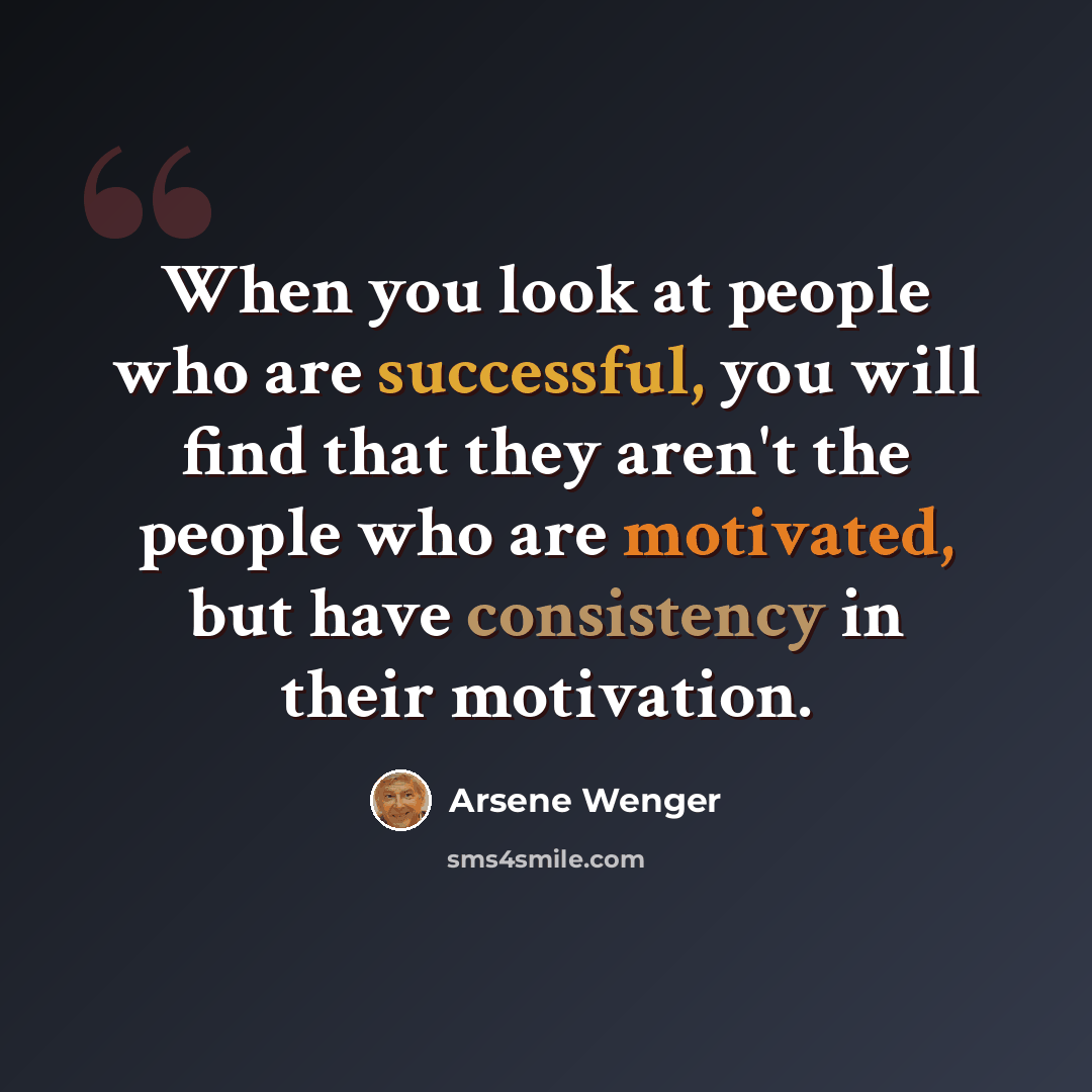 “When you look at people who are successful, you will find that they aren't the people who are motivated, but have consistency in their motivation.” quote by Arsene Wenger