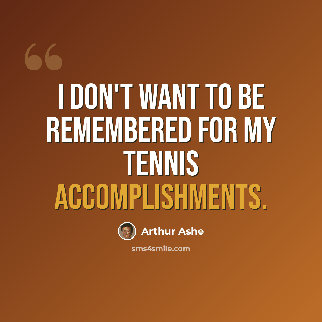 “I don't want to be remembered for my tennis accomplishments.” quote by Arthur Ashe