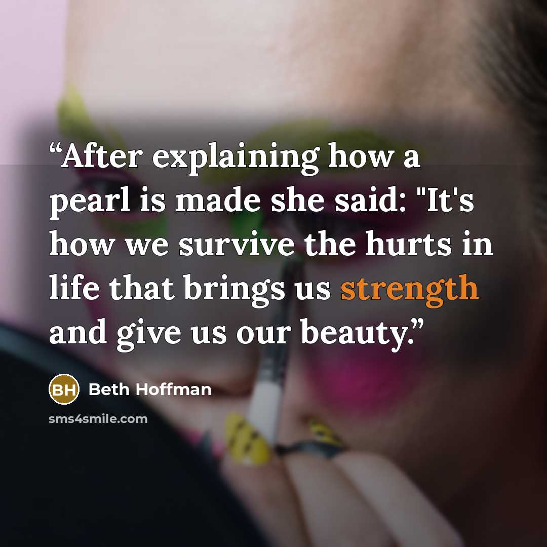 “After explaining how a pearl is made she said: "It's how we survive the hurts in life that brings us strength and give us our beauty.” quote by Beth Hoffman