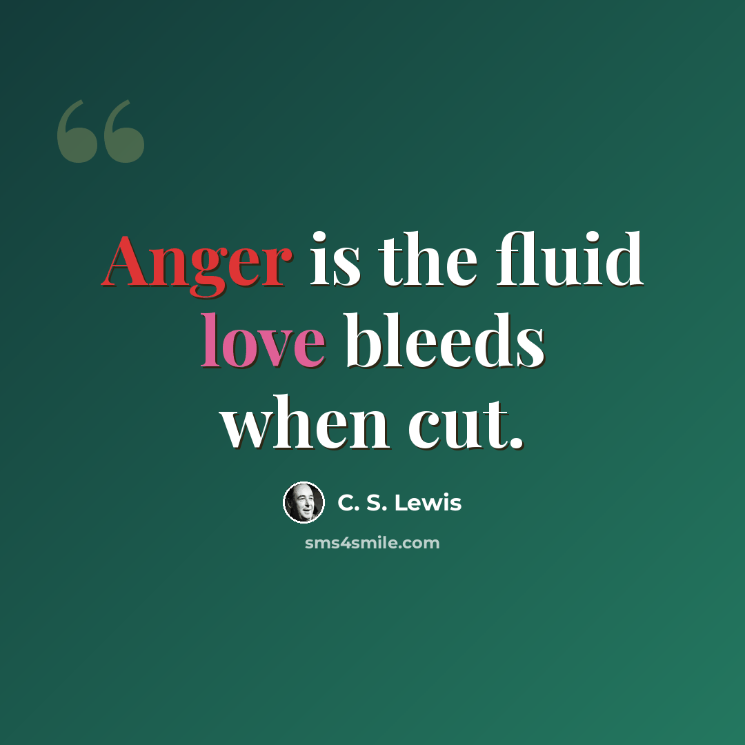 “Anger is the fluid love bleeds when cut.” quote by C. S. Lewis