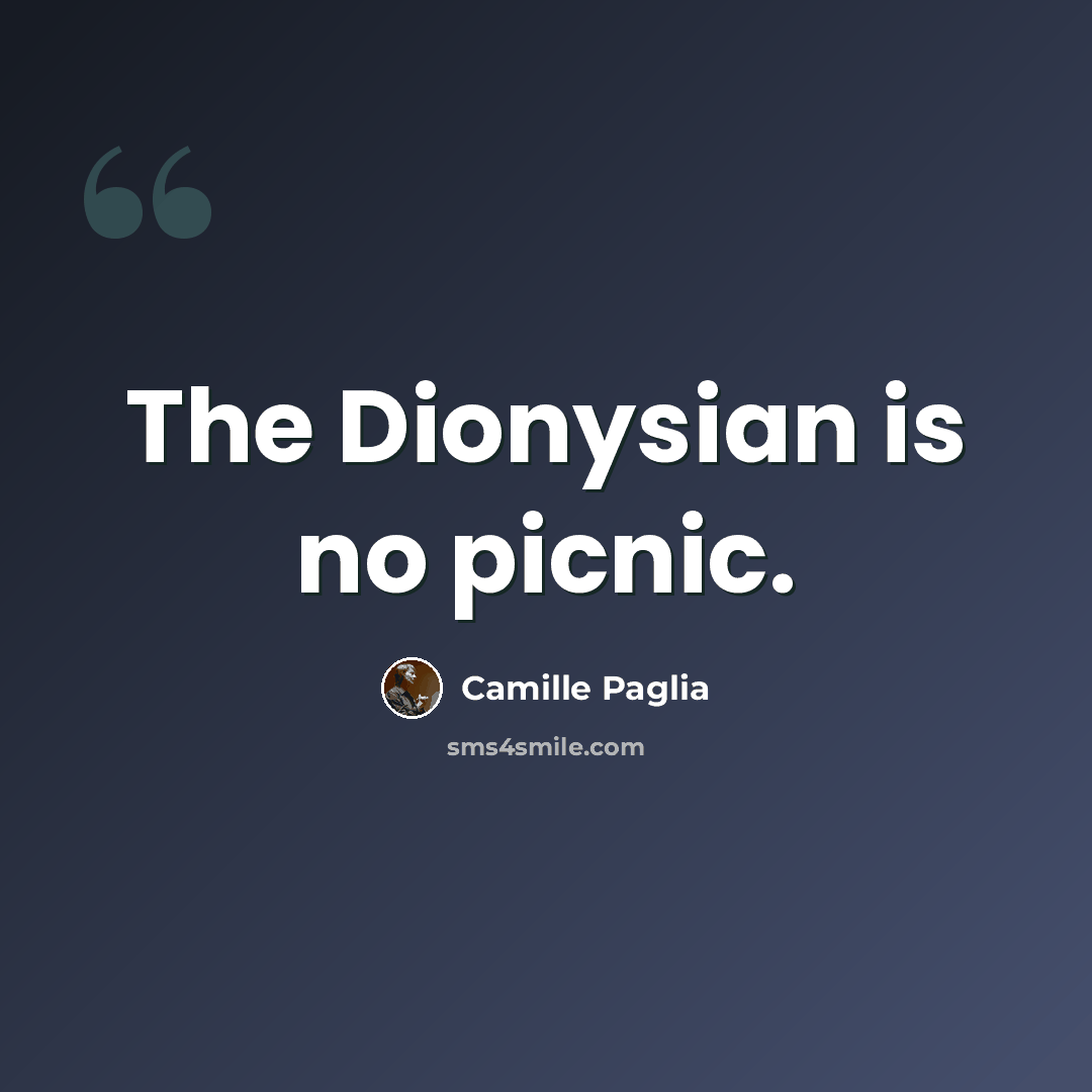 “The Dionysian is no picnic.” quote by Camille Paglia