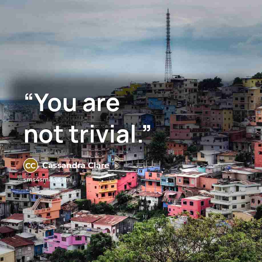 “You are not trivial.” quote by Cassandra Clare