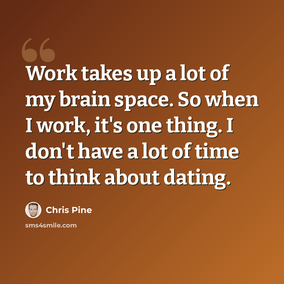 “Work takes up a lot of my brain space. So when I work, it's one thing. I don't have a lot of time to think about dating.” quote by Chris Pine