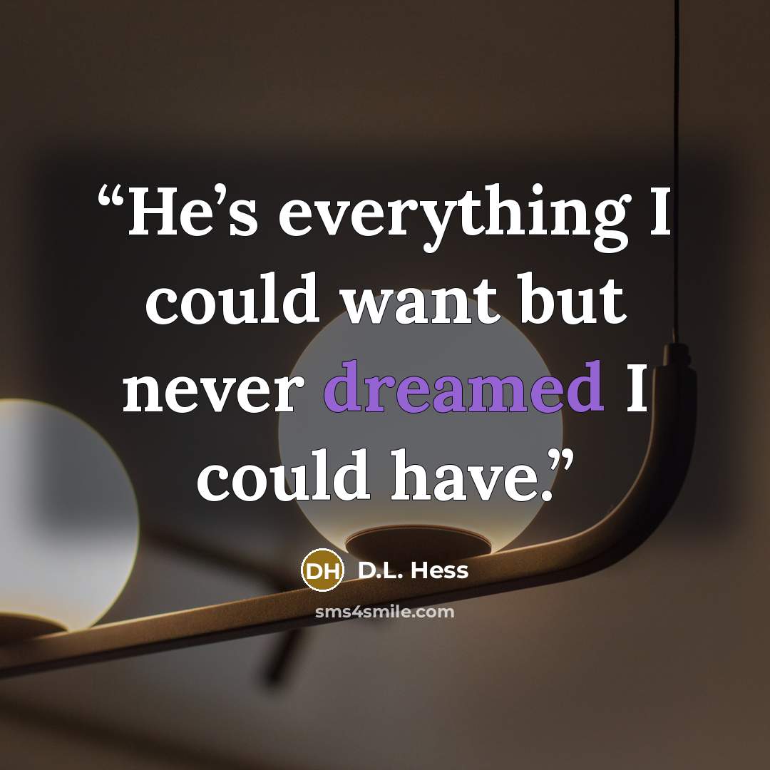 “He’s everything I could want but never dreamed I could have.” quote by D.L. Hess