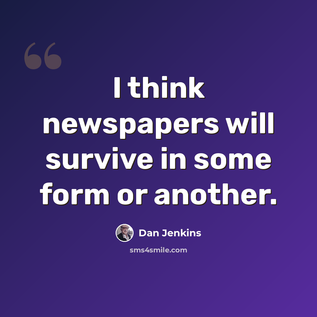 “I think newspapers will survive in some form or another.” quote by Dan Jenkins