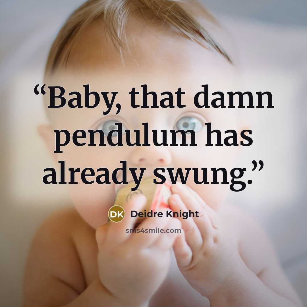 “Baby, that damn pendulum has already swung.” quote by Deidre Knight