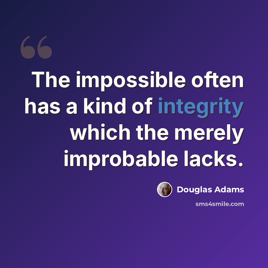 “The impossible often has a kind of integrity which the merely improbable lacks.” quote by Douglas Adams
