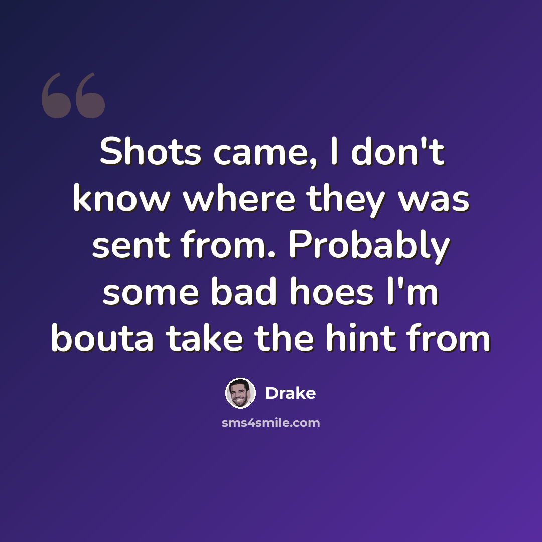 “Shots came, I don't know where they was sent from. Probably some bad hoes I'm bouta take the hint from” quote by Drake