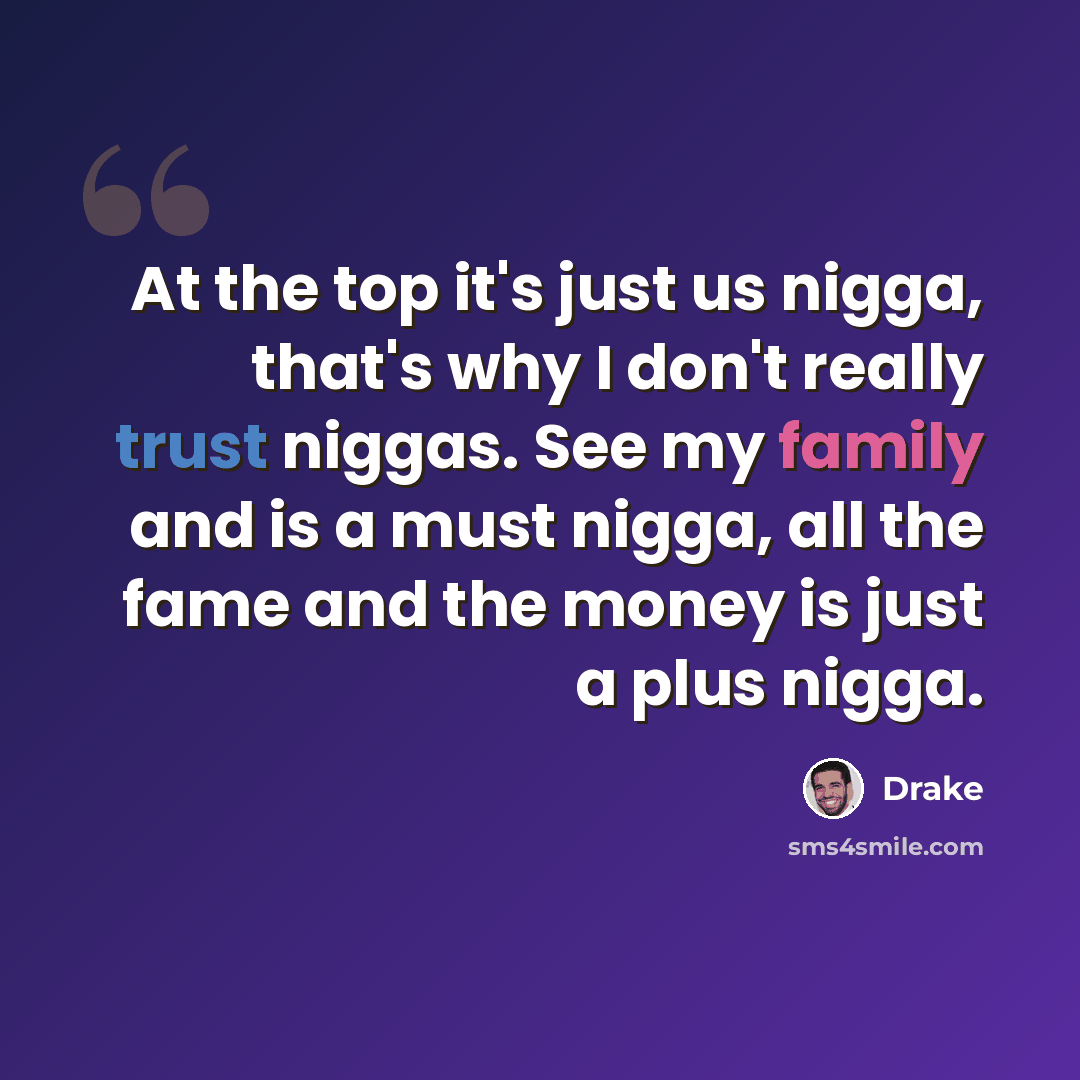 “At the top it's just us nigga, that's why I don't really trust niggas. See my family and is a must nigga, all the fame and the money is just a plus nigga.” quote by Drake