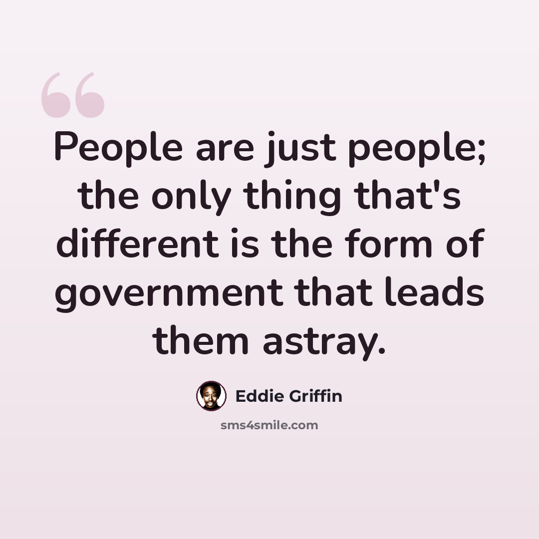 “People are just people; the only thing that's different is the form of government that leads them astray.” quote by Eddie Griffin
