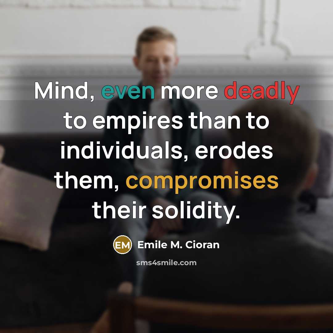 “Mind, even more deadly to empires than to individuals, erodes them, compromises their solidity.” quote by Emile M. Cioran
