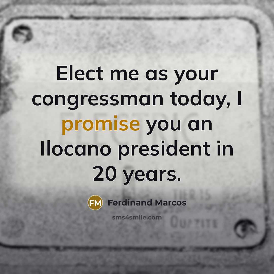 “Elect me as your congressman today, I promise you an Ilocano president in 20 years.” quote by Ferdinand Marcos