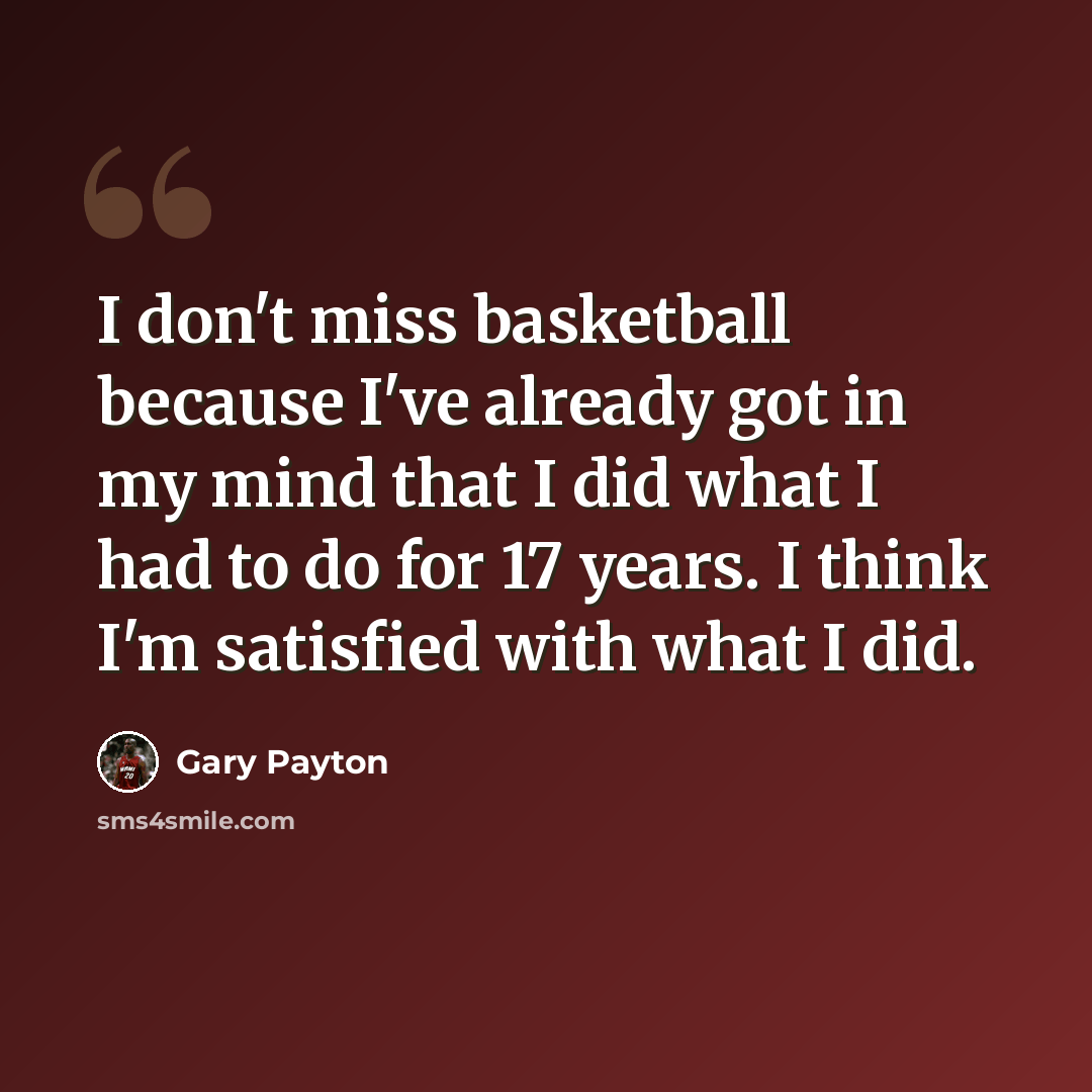 “I don't miss basketball because I've already got in my mind that I did what I had to do for 17 years. I think I'm satisfied with what I did.” quote by Gary Payton