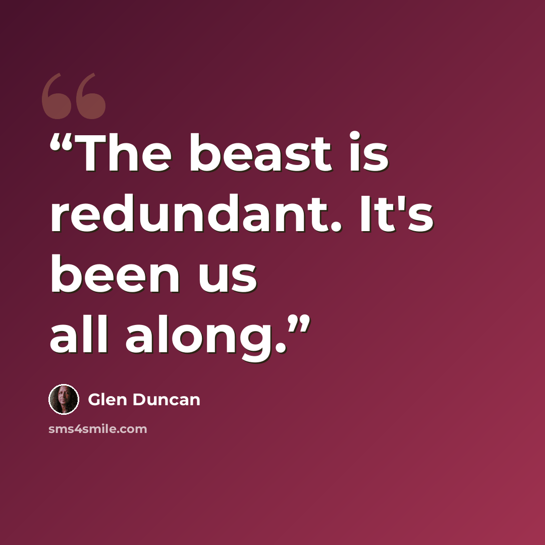 “The beast is redundant. It's been us all along.” quote by Glen Duncan