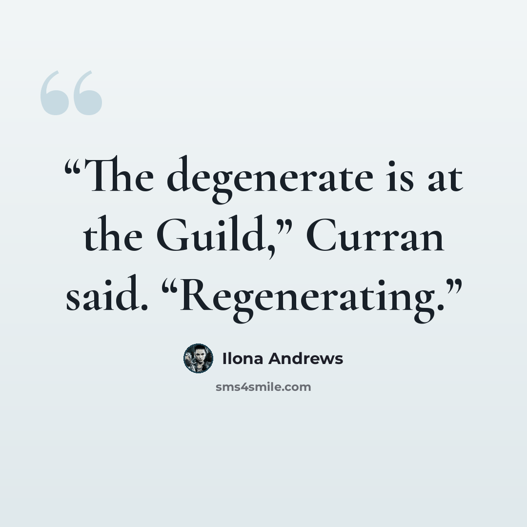 “The degenerate is at the Guild,” Curran said. “Regenerating.” quote by Ilona Andrews