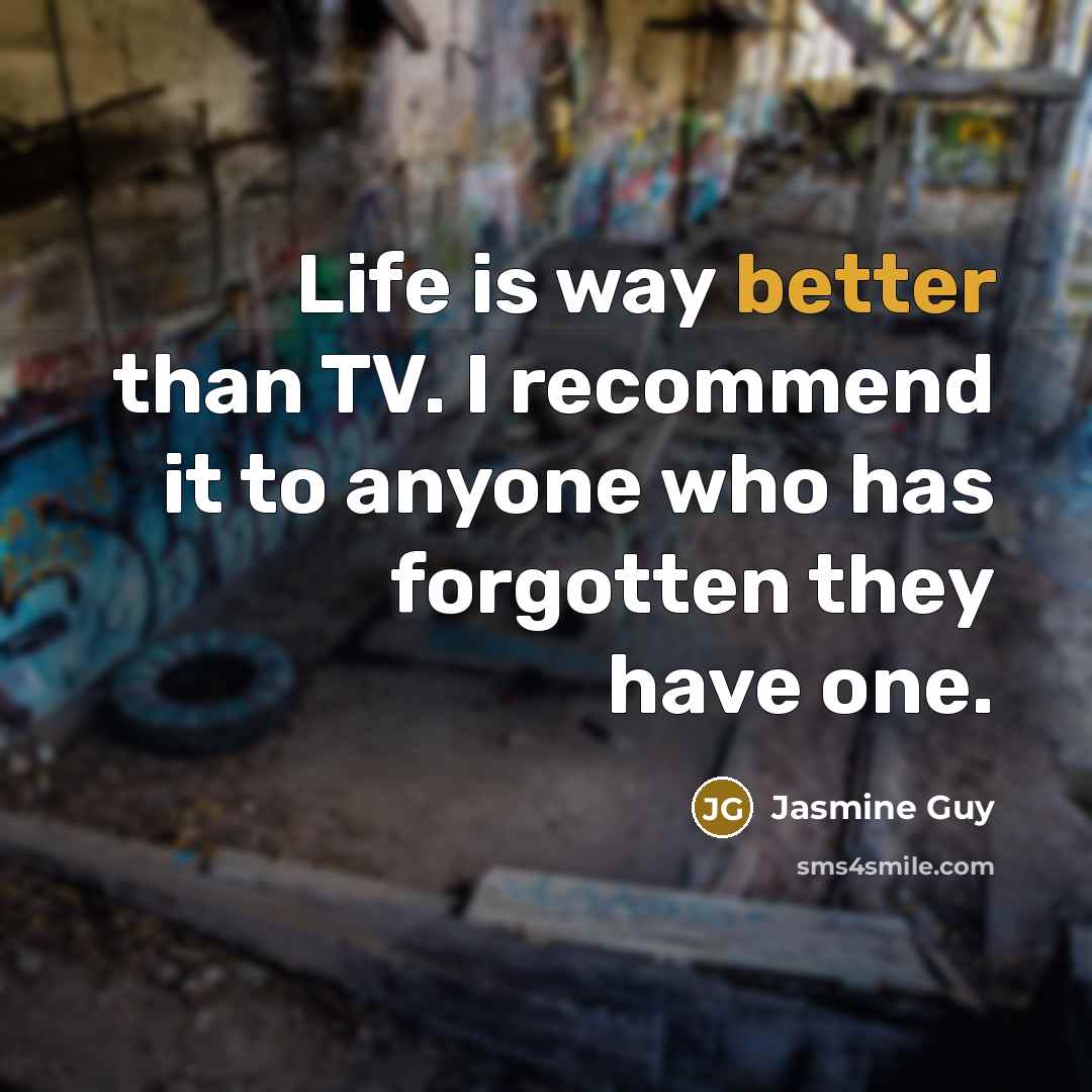 “Life is way better than TV. I recommend it to anyone who has forgotten they have one.” quote by Jasmine Guy