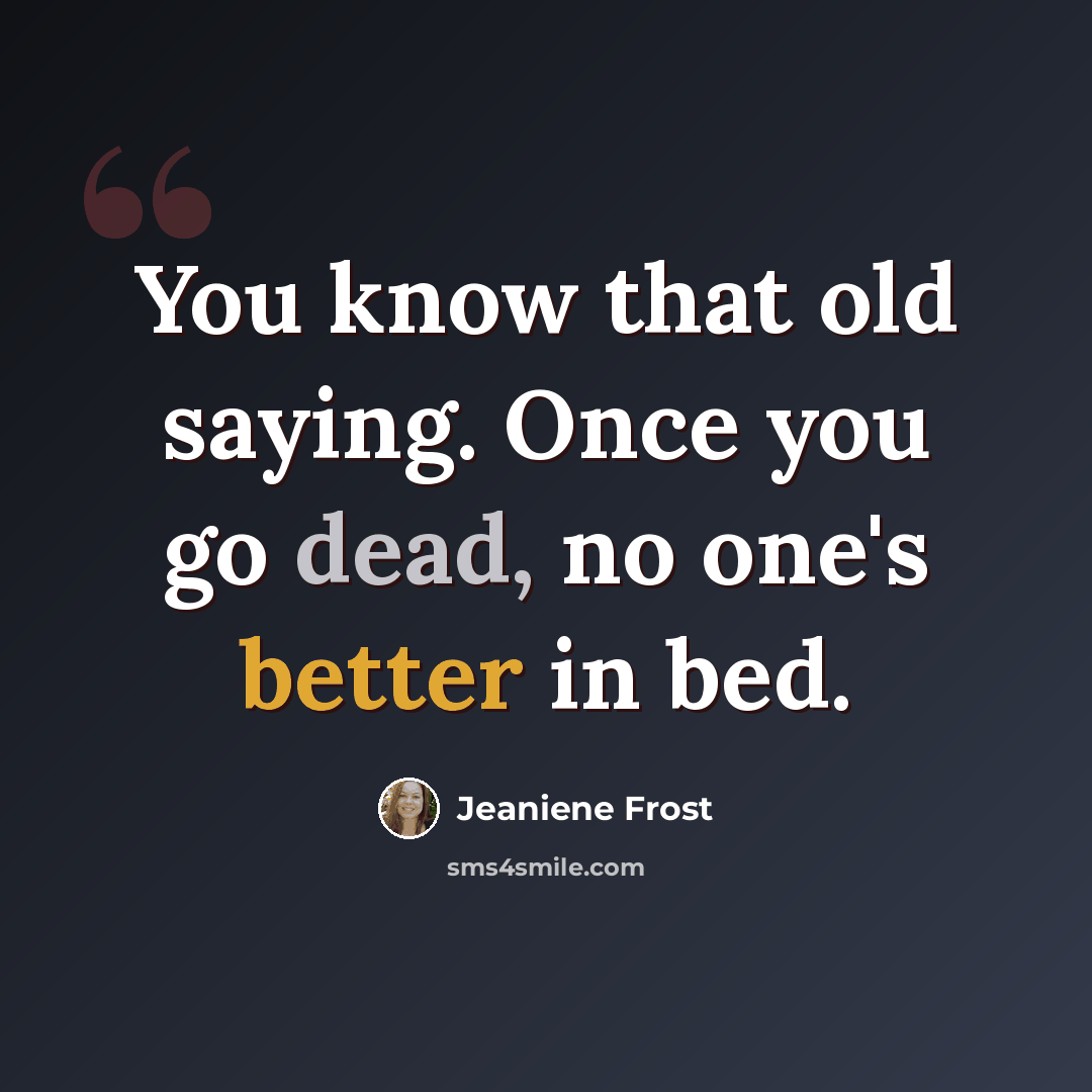 “You know that old saying. Once you go dead, no one's better in bed.” quote by Jeaniene Frost