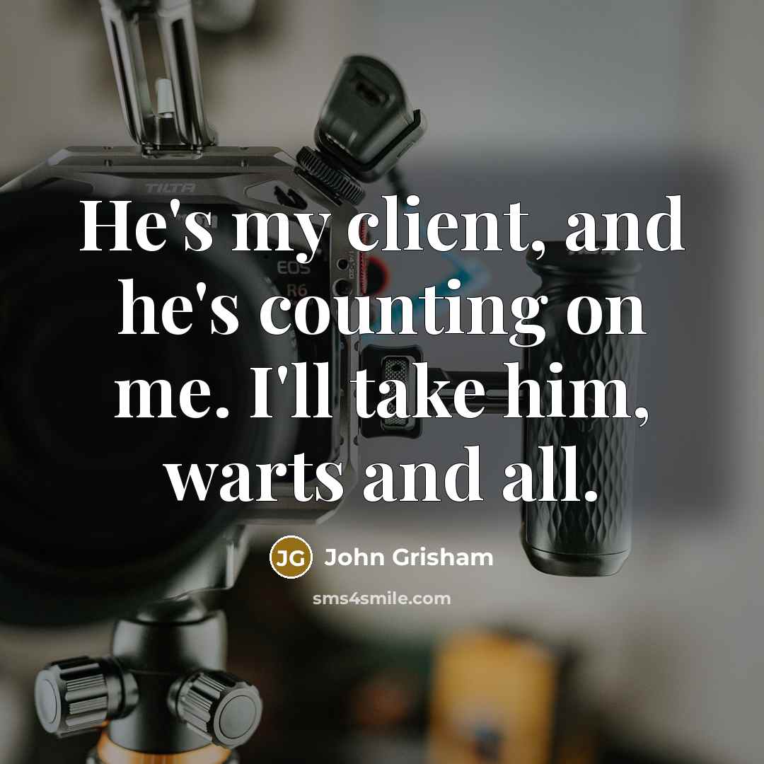 “He's my client, and he's counting on me. I'll take him, warts and all.” quote by John Grisham