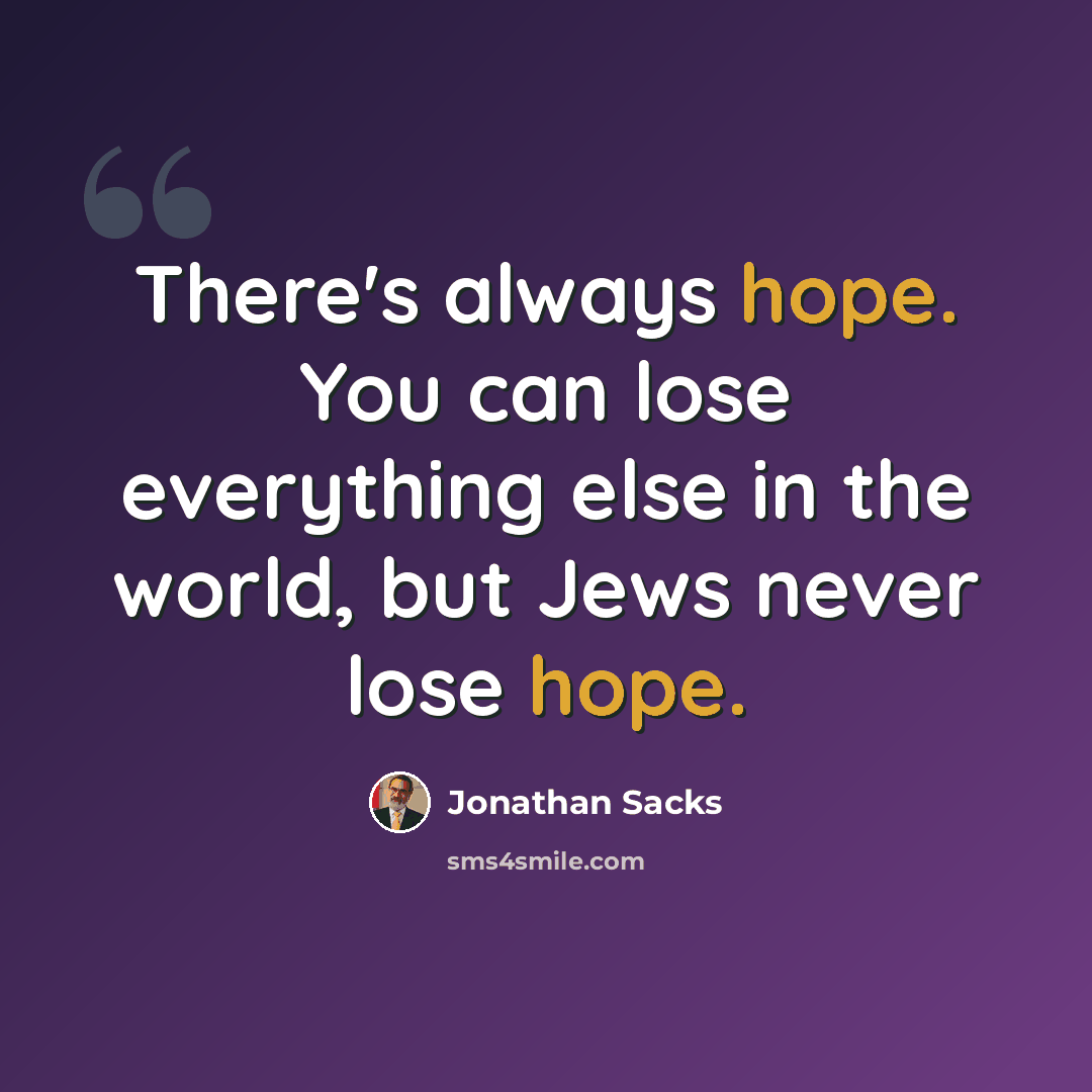 “There's always hope. You can lose everything else in the world, but Jews never lose hope.” quote by Jonathan Sacks