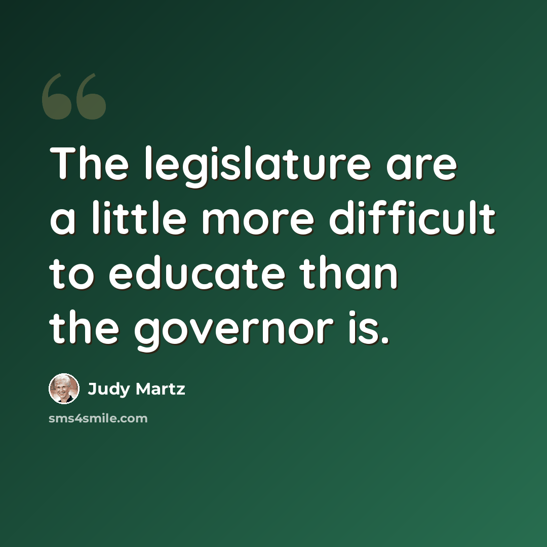 “The legislature are a little more difficult to educate than the governor is.” quote by Judy Martz