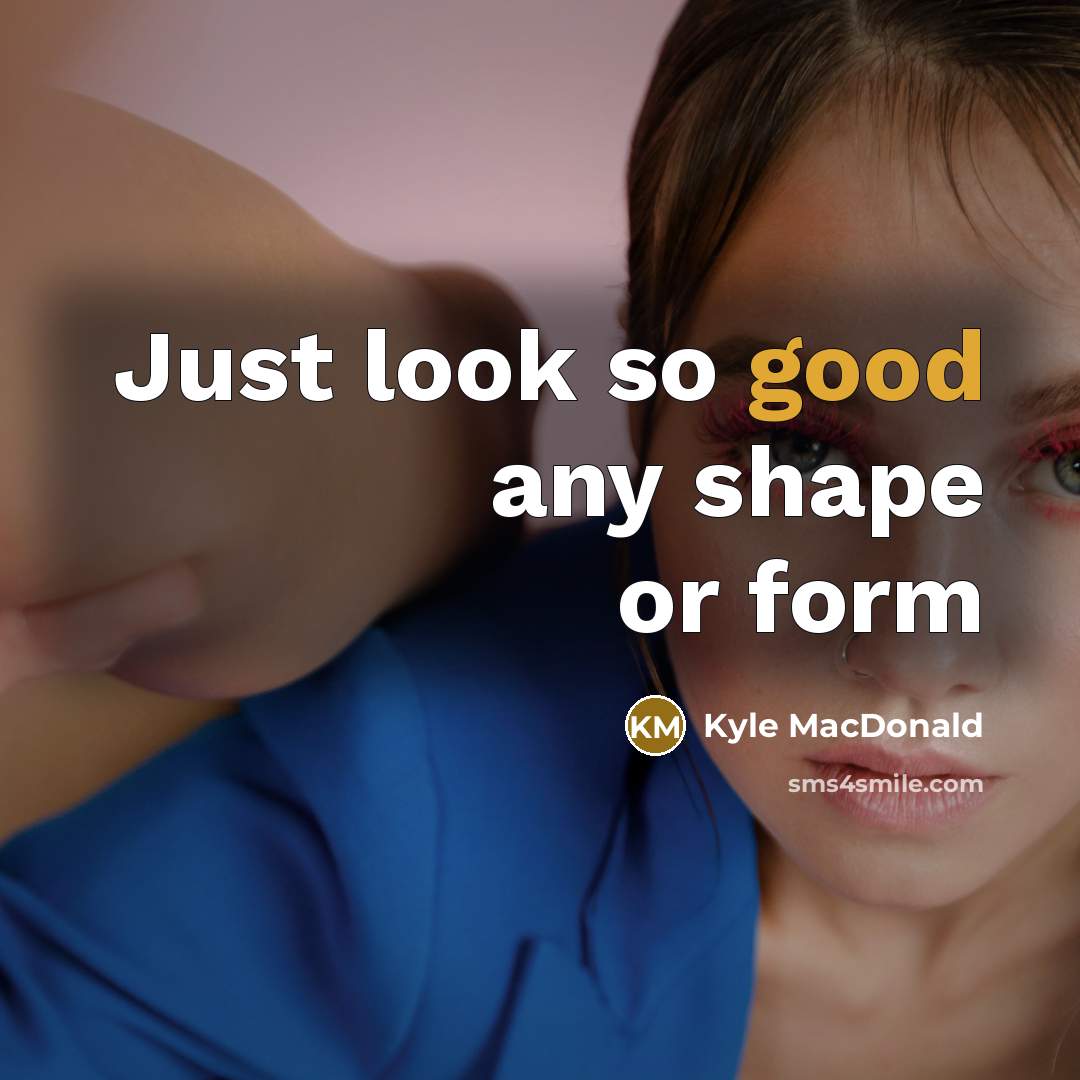 “Just look so good any shape or form” quote by Kyle MacDonald