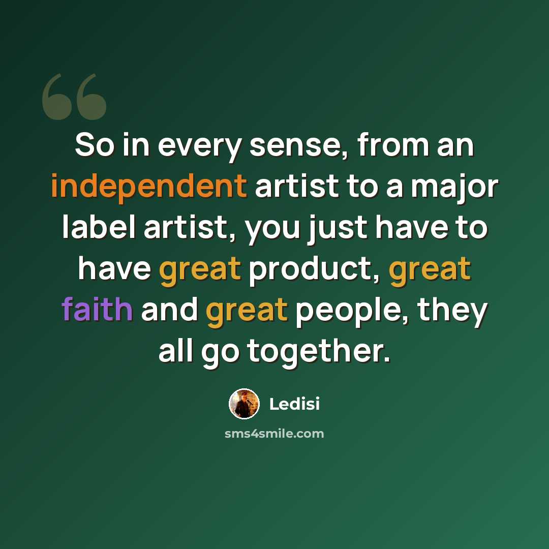 “So in every sense, from an independent artist to a major label artist, you just have to have great product, great faith and great people, they all go together.” quote by Ledisi