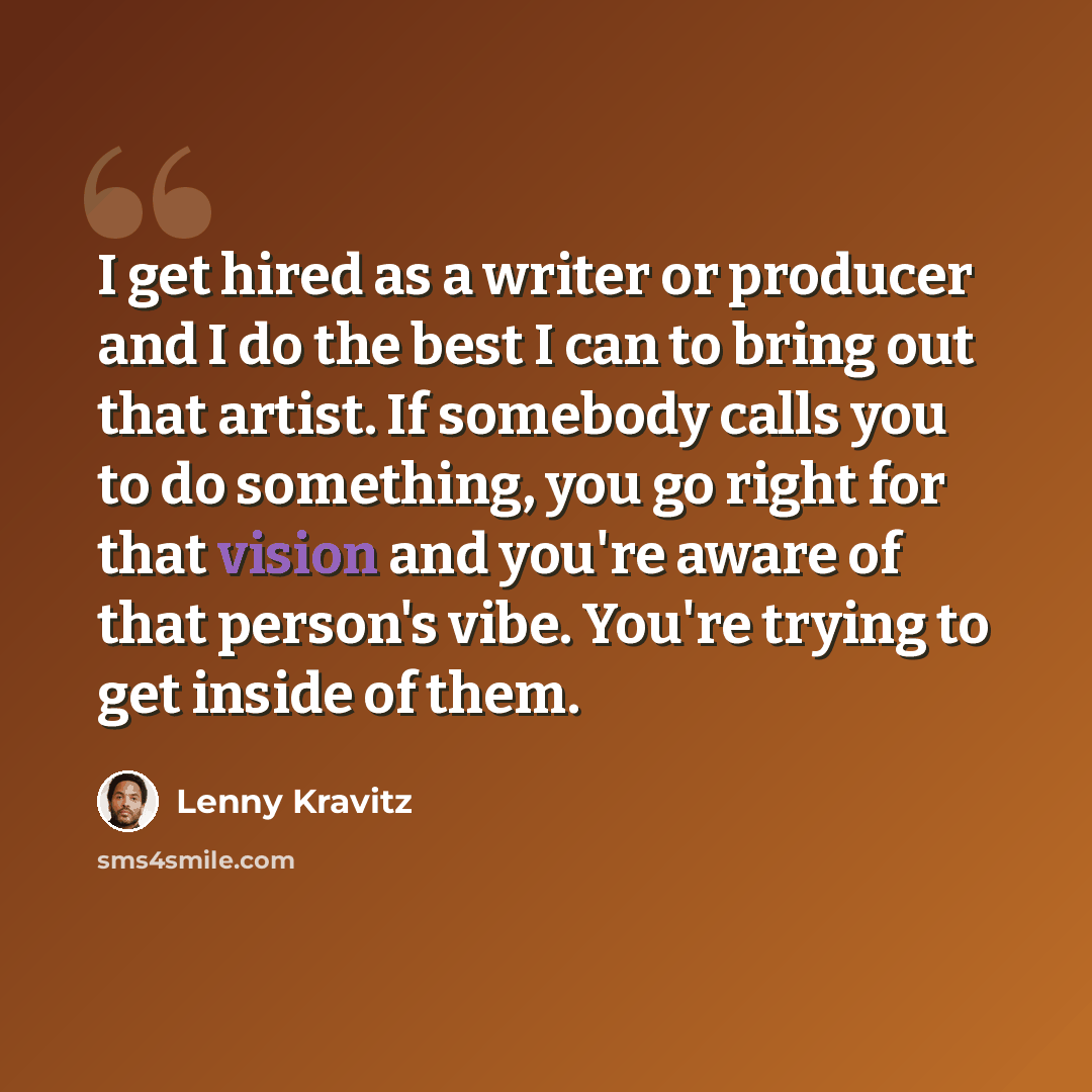 “I get hired as a writer or producer and I do the best I can to bring out that artist. If somebody calls you to do something, you go right for that vision and you're aware of that person's vibe. You're trying to get inside of them.” quote by Lenny Kravitz