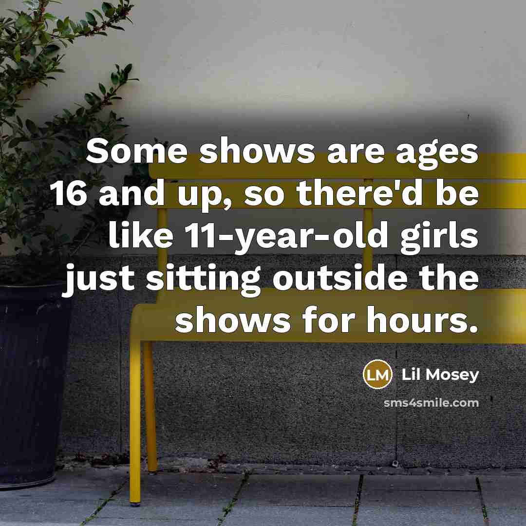 “Some shows are ages 16 and up, so there'd be like 11-year-old girls just sitting outside the shows for hours.” quote by Lil Mosey