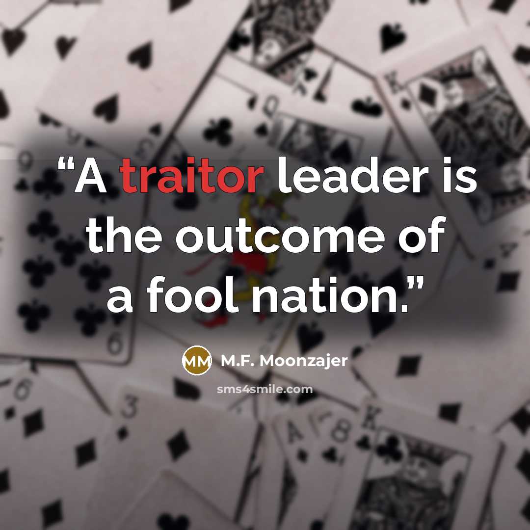 “A traitor leader is the outcome of a fool nation.” quote by M.F. Moonzajer