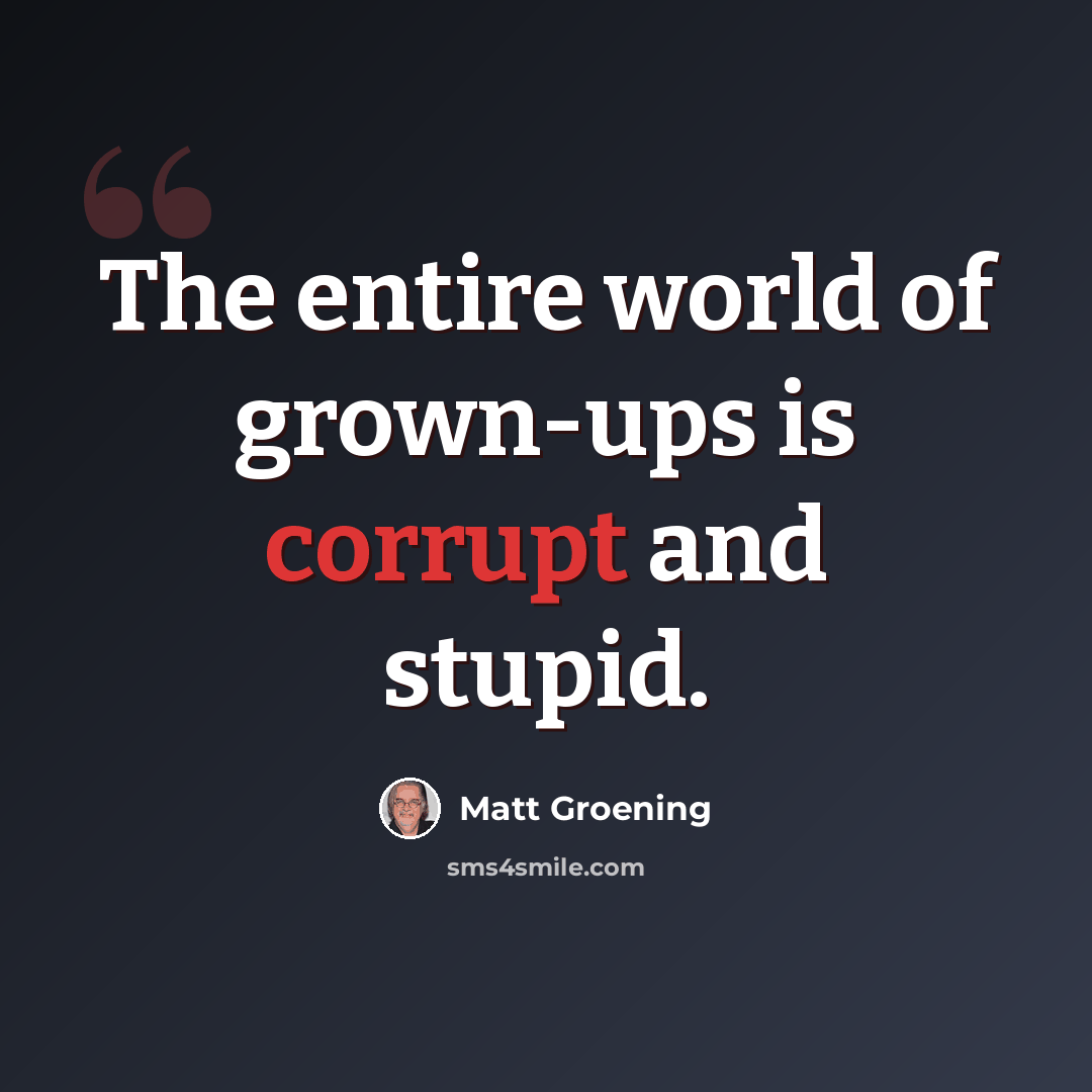 “The entire world of grown-ups is corrupt and stupid.” quote by Matt Groening
