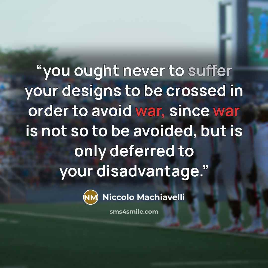 “you ought never to suffer your designs to be crossed in order to avoid war, since war is not so to be avoided, but is only deferred to your disadvantage.” quote by Niccolò Machiavelli
