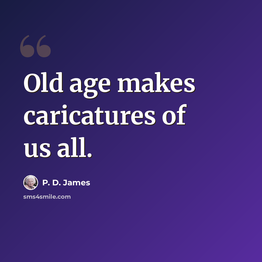 “Old age makes caricatures of us all.” quote by P. D. James