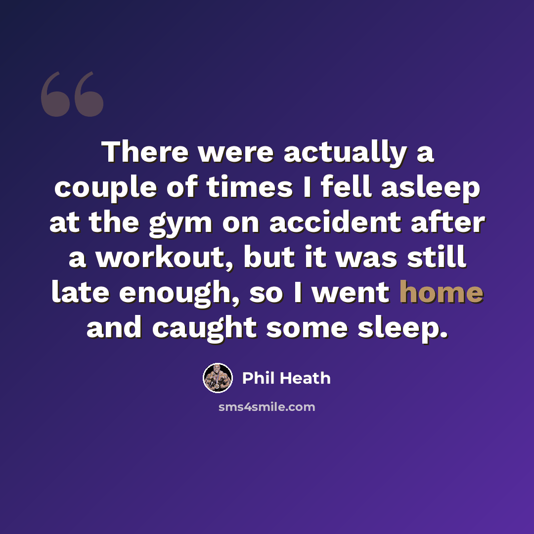 “There were actually a couple of times I fell asleep at the gym on accident after a workout, but it was still late enough, so I went home and caught some sleep.” quote by Phil Heath