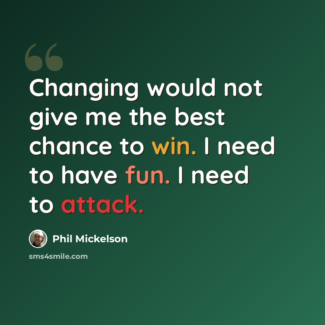 “Changing would not give me the best chance to win. I need to have fun. I need to attack.” quote by Phil Mickelson