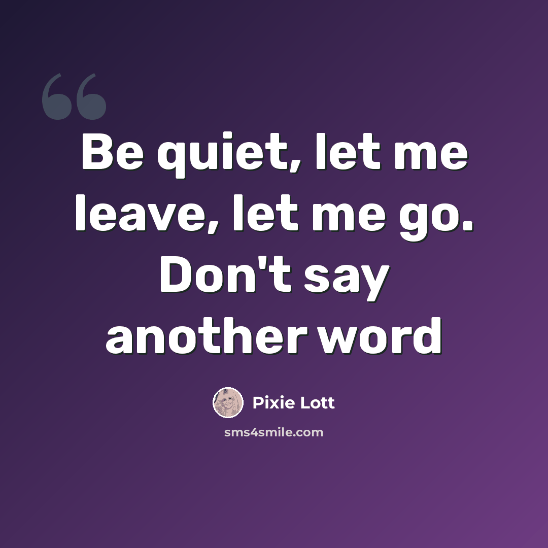 “Be quiet, let me leave, let me go. Don't say another word” quote by Pixie Lott