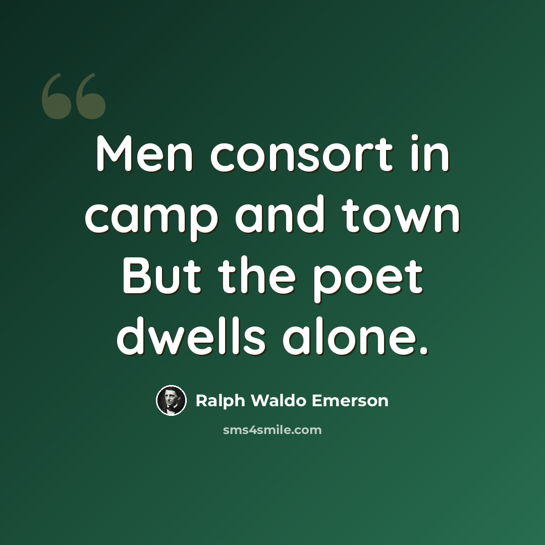 “Men consort in camp and town But the poet dwells alone.” quote by Ralph Waldo Emerson