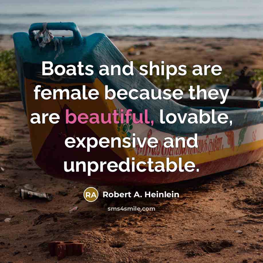 “Boats and ships are female because they are beautiful, lovable, expensive and unpredictable.” quote by Robert A. Heinlein