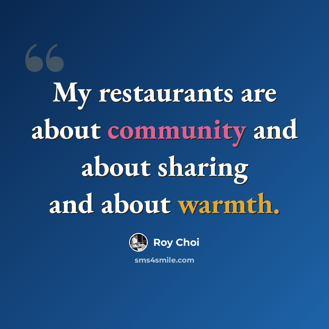 “My restaurants are about community and about sharing and about warmth.” quote by Roy Choi