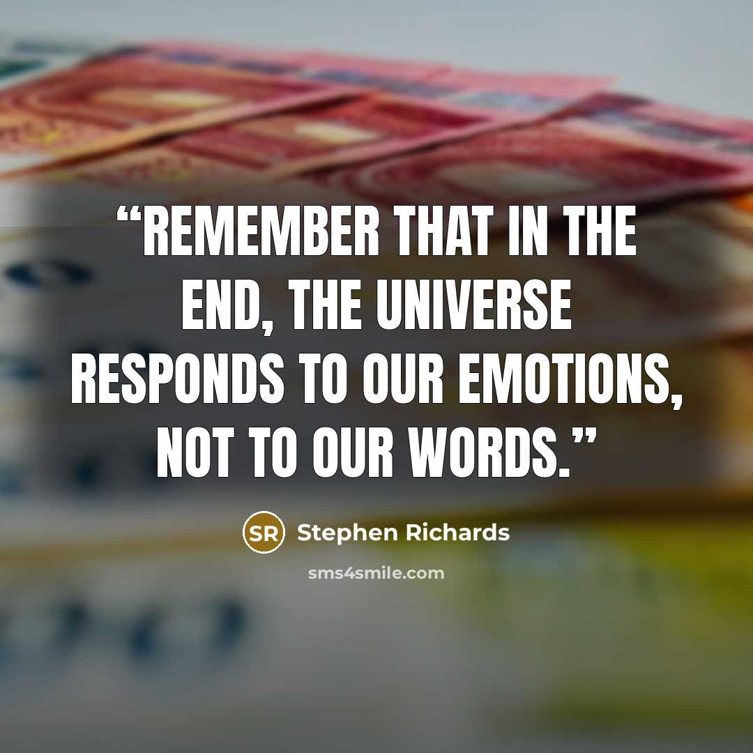 “Remember that in the end, the universe responds to our emotions, not to our words.” quote by Stephen Richards