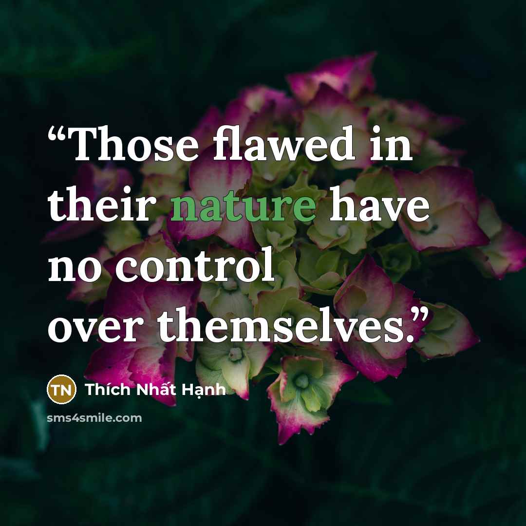 “Those flawed in their nature have no control over themselves.” quote by Thích Nhất Hạnh