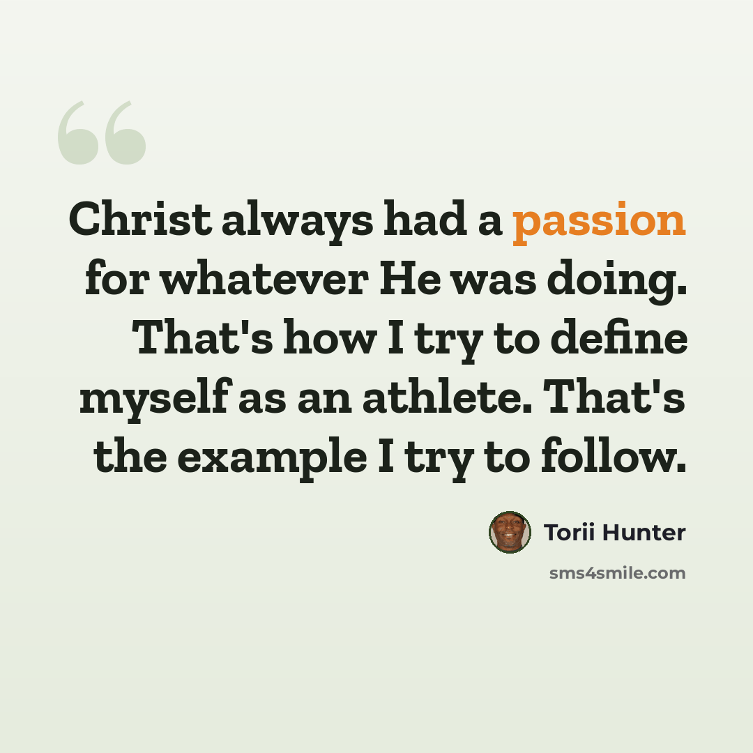 “Christ always had a passion for whatever He was doing. That's how I try to define myself as an athlete. That's the example I try to follow.” quote by Torii Hunter