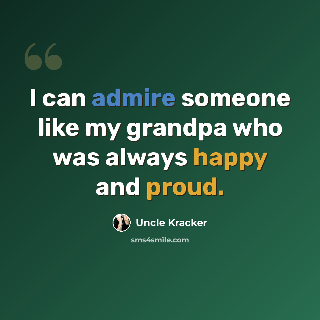 “I can admire someone like my grandpa who was always happy and proud.” quote by Uncle Kracker