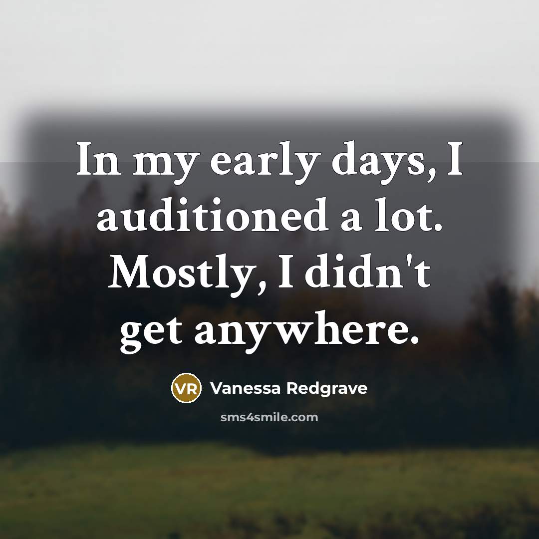 “In my early days, I auditioned a lot. Mostly, I didn't get anywhere.” quote by Vanessa Redgrave