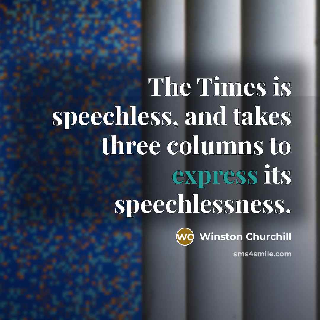 “The Times is speechless, and takes three columns to express its speechlessness.” quote by Winston Churchill