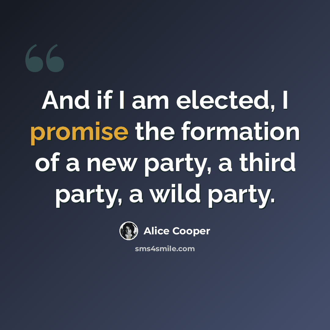 “And if I am elected, I promise the formation of a new party, a third party, a wild party.” quote by Alice Cooper